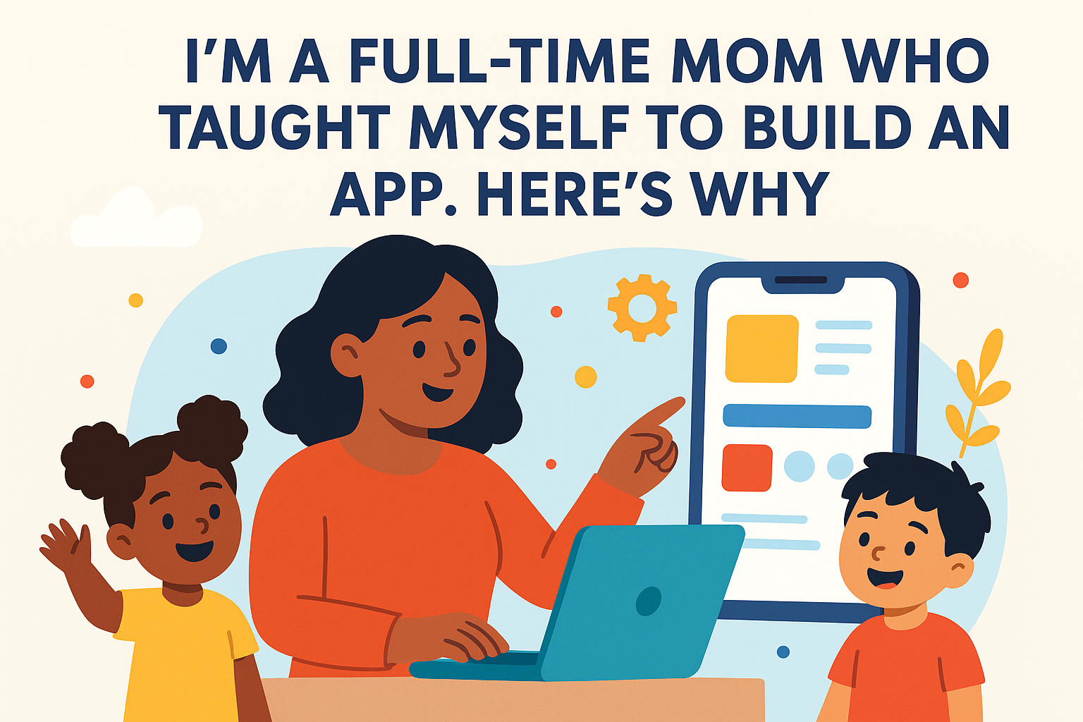 I'm a Full-Time Mom Who Taught Myself to Build an App. Here's Why.